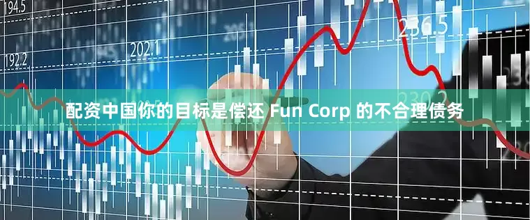 配资中国你的目标是偿还 Fun Corp 的不合理债务