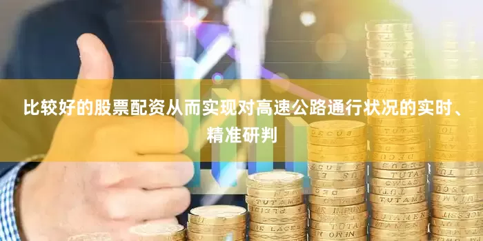 比较好的股票配资从而实现对高速公路通行状况的实时、精准研判