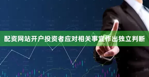配资网站开户投资者应对相关事宜作出独立判断