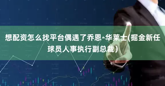 想配资怎么找平台偶遇了乔恩-华莱士(掘金新任球员人事执行副总裁）
