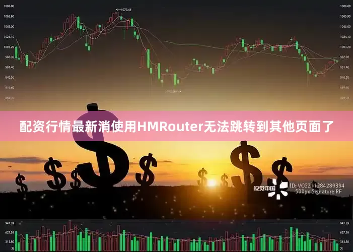 配资行情最新消使用HMRouter无法跳转到其他页面了