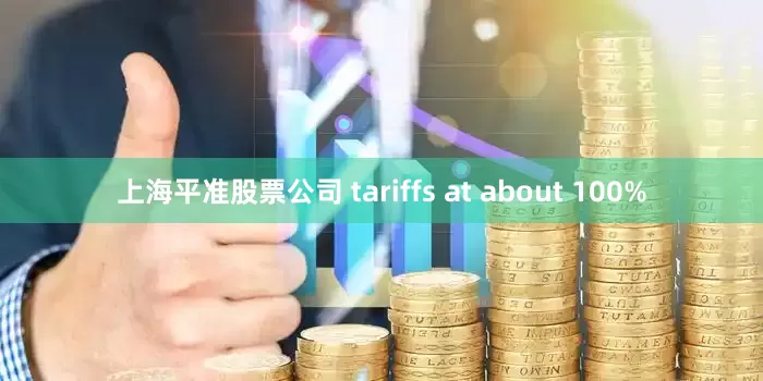上海平准股票公司 tariffs at about 100%