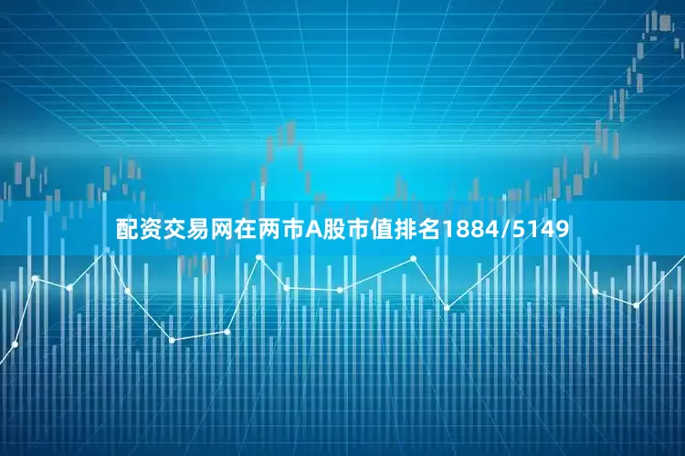 配资交易网在两市A股市值排名1884/5149