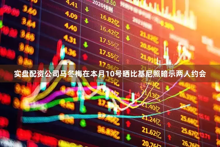 实盘配资公司马冬梅在本月10号晒比基尼照暗示两人约会