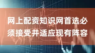 网上配资知识网首选必须接受并适应现有阵容