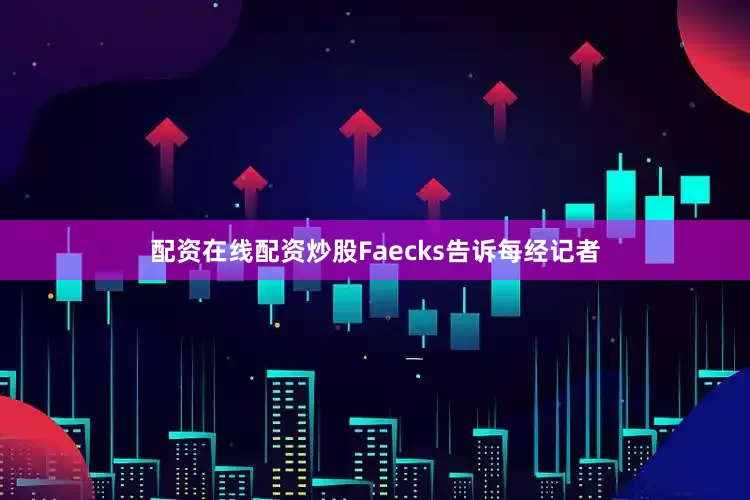 配资在线配资炒股Faecks告诉每经记者