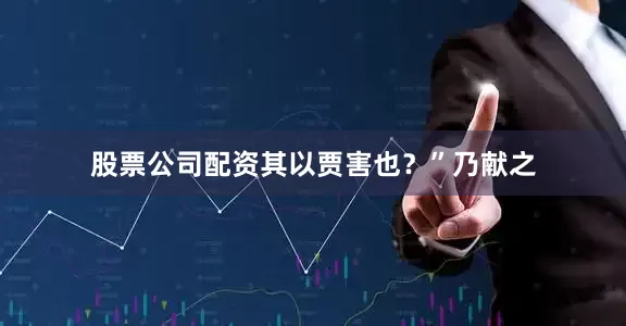 股票公司配资其以贾害也?”乃献之