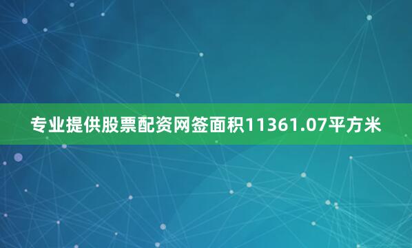 专业提供股票配资网签面积11361.07平方米