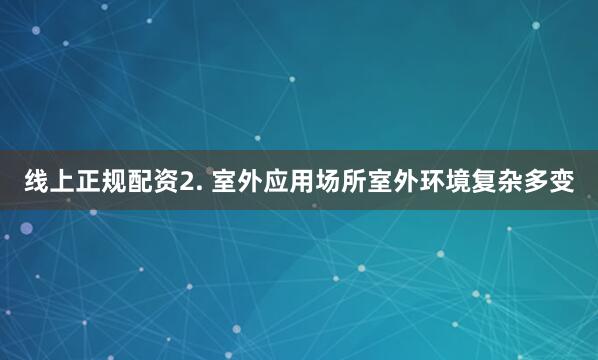 线上正规配资2. 室外应用场所室外环境复杂多变