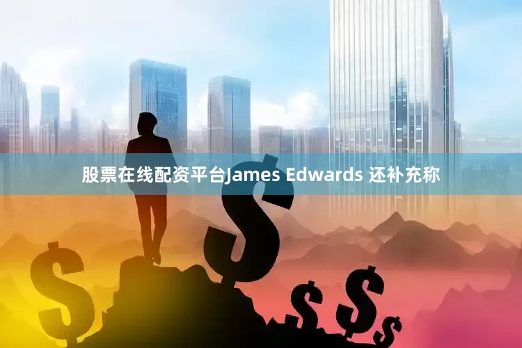 股票在线配资平台James Edwards 还补充称