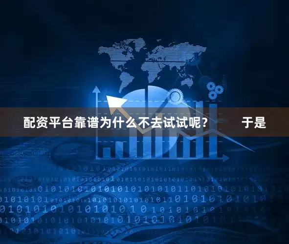 配资平台靠谱为什么不去试试呢？        于是