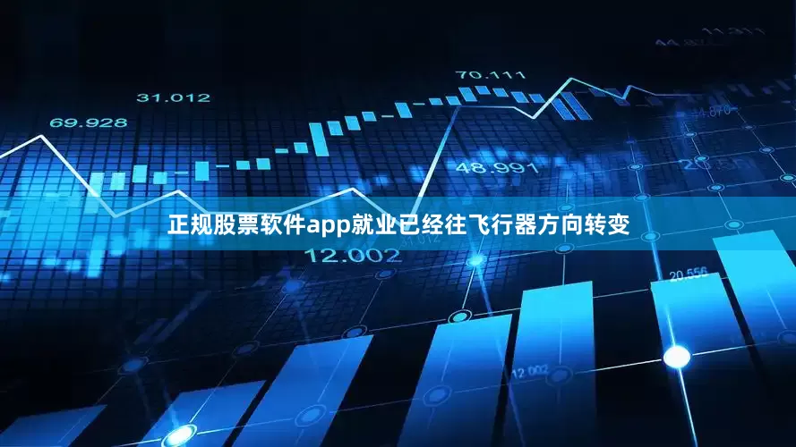 正规股票软件app就业已经往飞行器方向转变