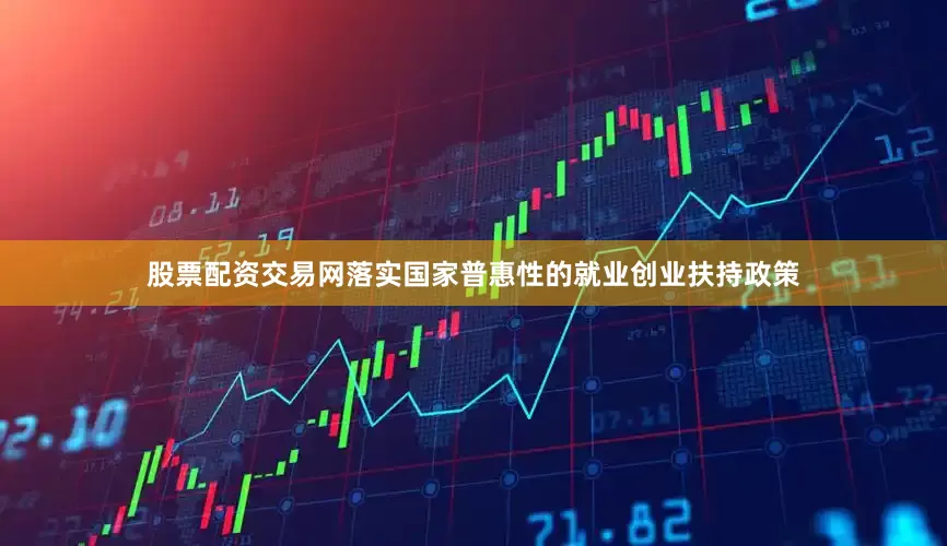 股票配资交易网落实国家普惠性的就业创业扶持政策