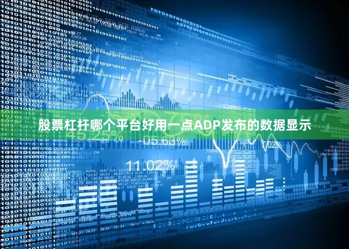 股票杠杆哪个平台好用一点　　ADP发布的数据显示