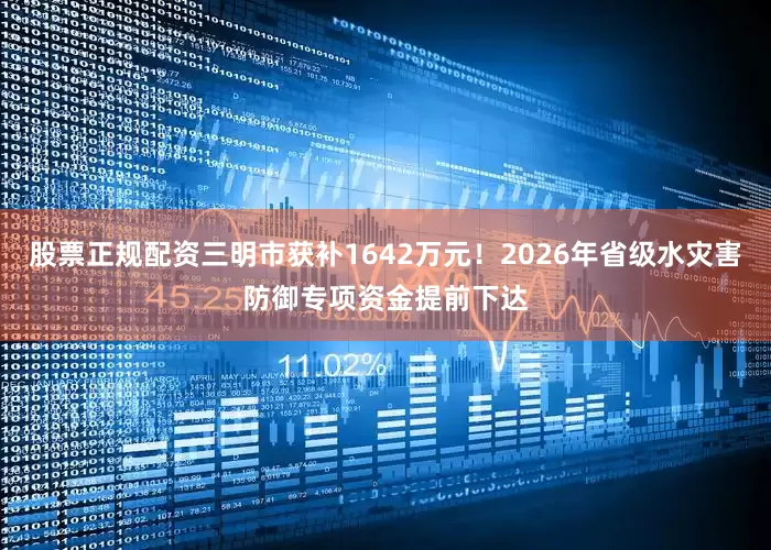 股票正规配资三明市获补1642万元！2026年省级水灾害防御专项资金提前下达