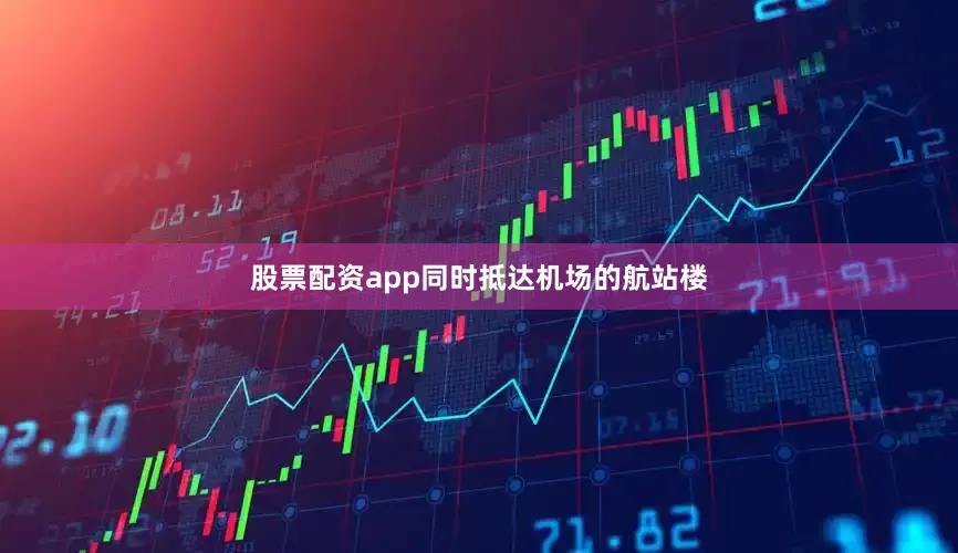 股票配资app同时抵达机场的航站楼