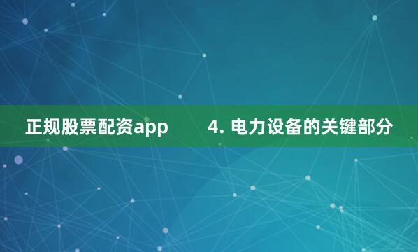 正规股票配资app        4. 电力设备的关键部分