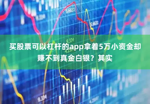 买股票可以杠杆的app拿着5万小资金却赚不到真金白银？其实